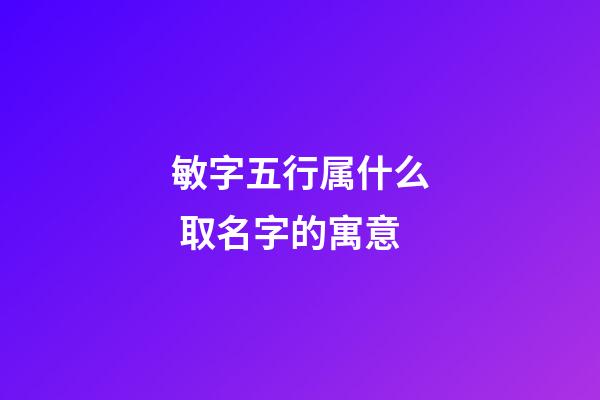 敏字五行属什么 取名字的寓意